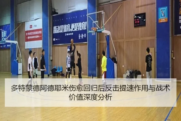 多特蒙德阿德耶米伤愈回归后反击提速作用与战术价值深度分析