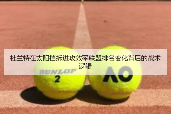 杜兰特在太阳挡拆进攻效率联盟排名变化背后的战术逻辑