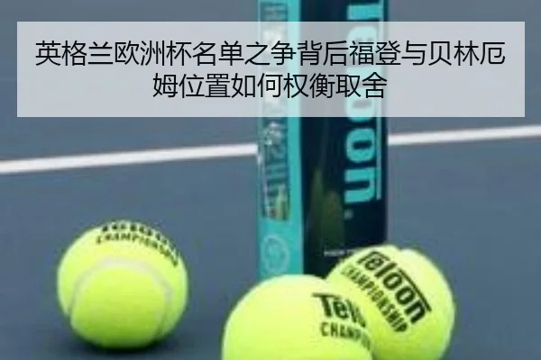 英格兰欧洲杯名单之争背后福登与贝林厄姆位置如何权衡取舍