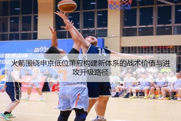 火箭围绕申京低位策应构建新体系的战术价值与进攻升级路径