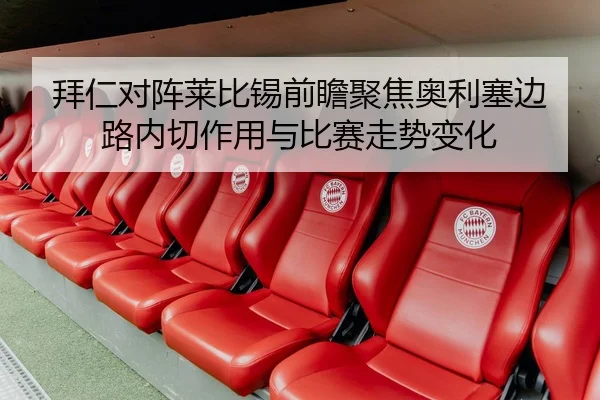 拜仁对阵莱比锡前瞻聚焦奥利塞边路内切作用与比赛走势变化