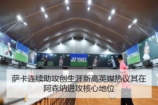 萨卡连续助攻创生涯新高英媒热议其在阿森纳进攻核心地位