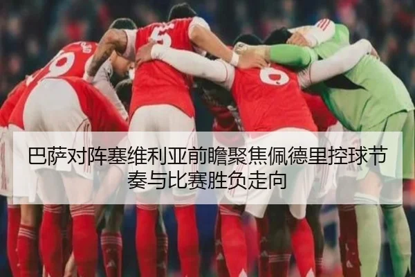 巴萨对阵塞维利亚前瞻聚焦佩德里控球节奏与比赛胜负走向